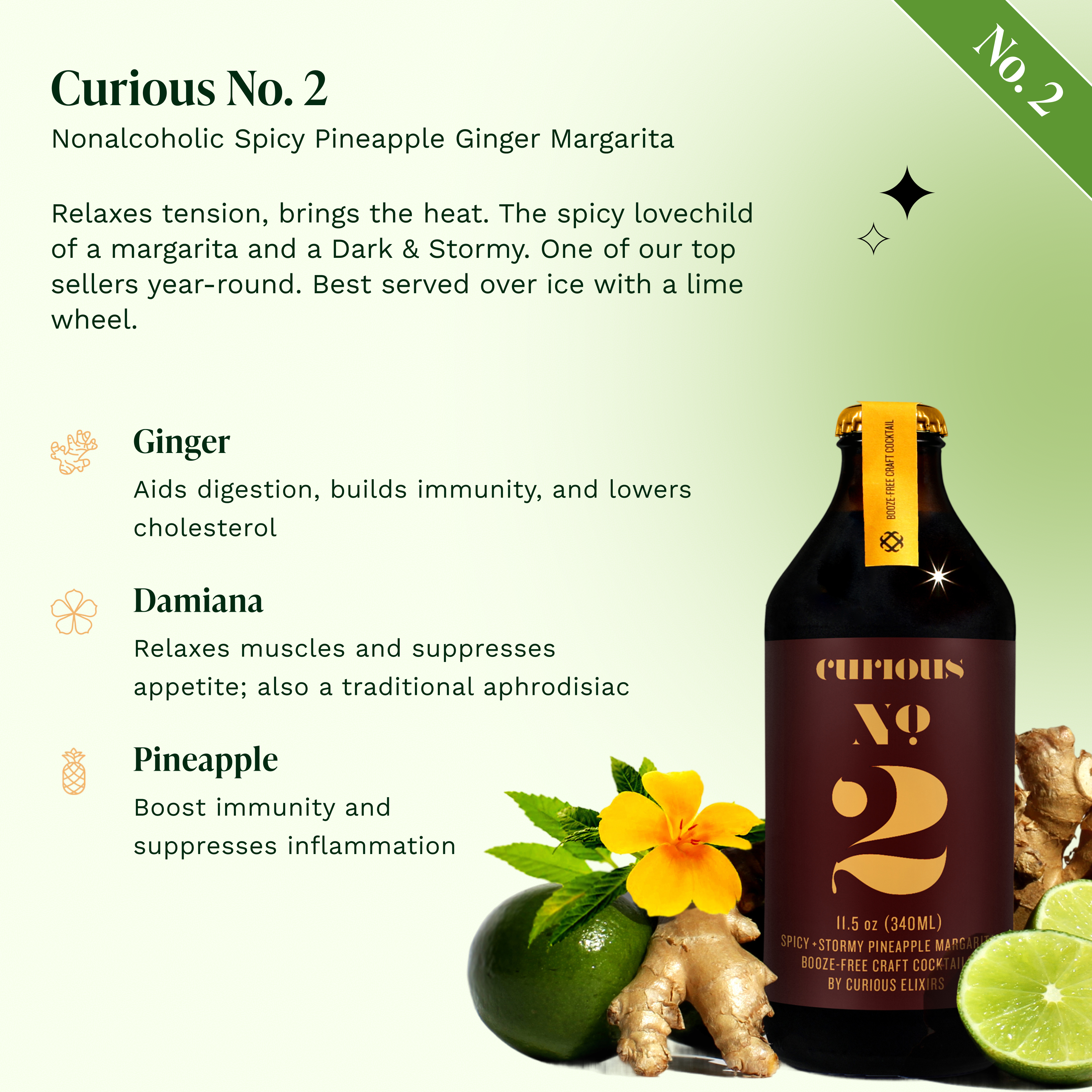 Curious No. 2 Spicy Pineapple Ginger Margarita, a nonalcoholic craft cocktail. Relaxes tension, brings the heat. Best over ice with a lime wheel. Features ginger, damiana, and pineapple. Dark brown bottle with maroon label, surrounded by ginger root, limes, and a yellow flower.